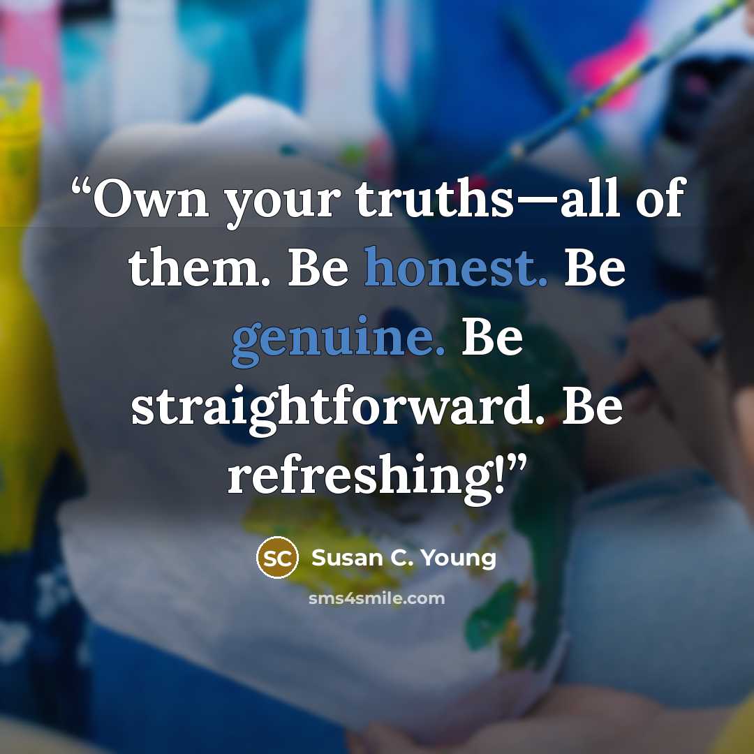 “Own your truths—all of them. Be honest. Be genuine. Be straightforward. Be refreshing!” quote by Susan C. Young