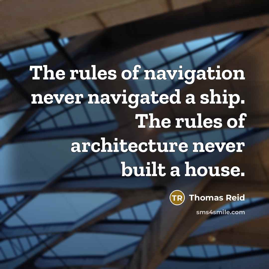 “The rules of navigation never navigated a ship. The rules of architecture never built a house.” quote by Thomas Reid