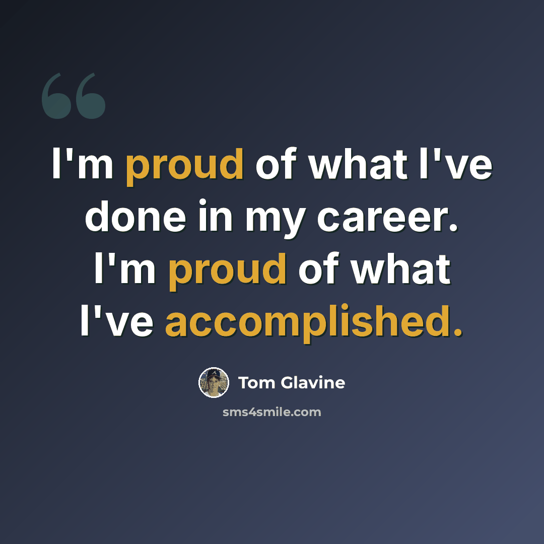 “I'm proud of what I've done in my career. I'm proud of what I've accomplished.” quote by Tom Glavine
