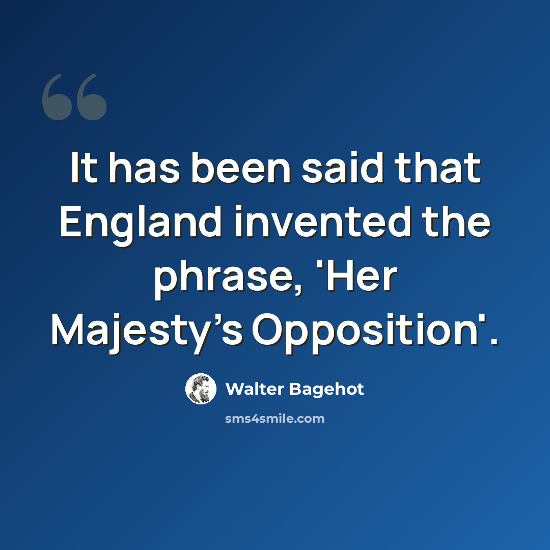 “It has been said that England invented the phrase, 'Her Majesty's Opposition'.” quote by Walter Bagehot