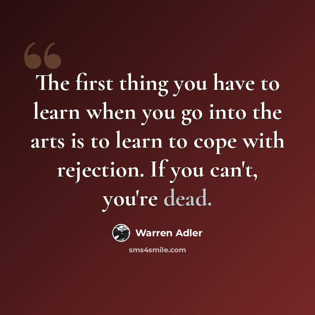 “The first thing you have to learn when you go into the arts is to learn to cope with rejection. If you can't, you're dead.” quote by Warren Adler