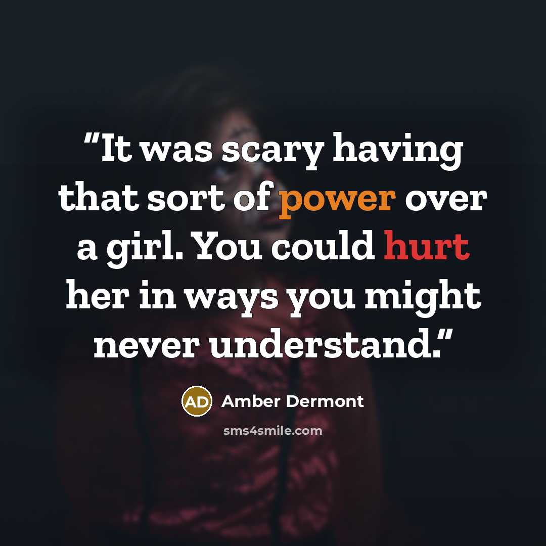 “It was scary having that sort of power over a girl. You could hurt her in ways you might never understand.” quote by Amber Dermont