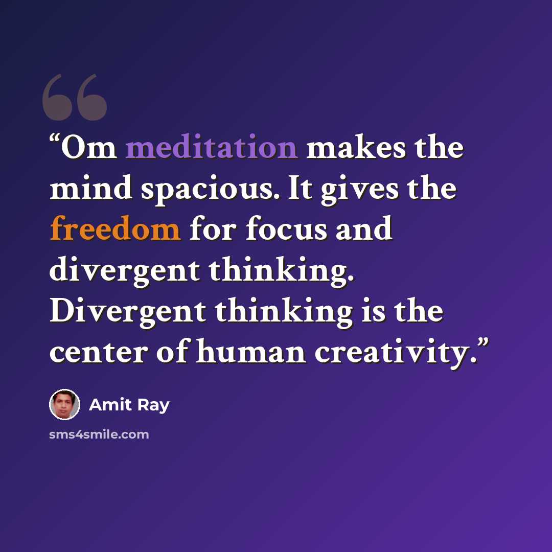 “Om meditation makes the mind spacious. It gives the freedom for focus and divergent thinking. Divergent thinking is the center of human creativity.” quote by Amit Ray