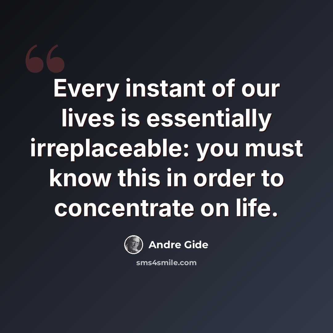 “Every instant of our lives is essentially irreplaceable: you must know this in order to concentrate on life.” quote by Andre Gide