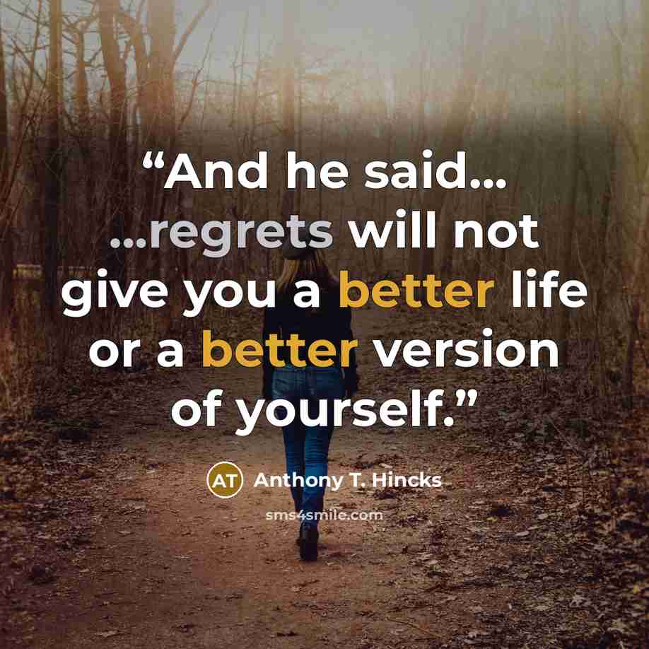 “And he said... ...regrets will not give you a better life or a better version of yourself.” quote by Anthony T. Hincks