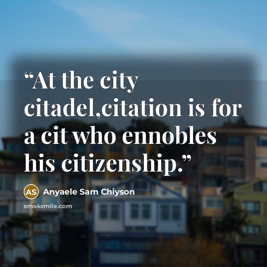 “At the city citadel,citation is for a cit who ennobles his citizenship.” quote by Anyaele Sam Chiyson