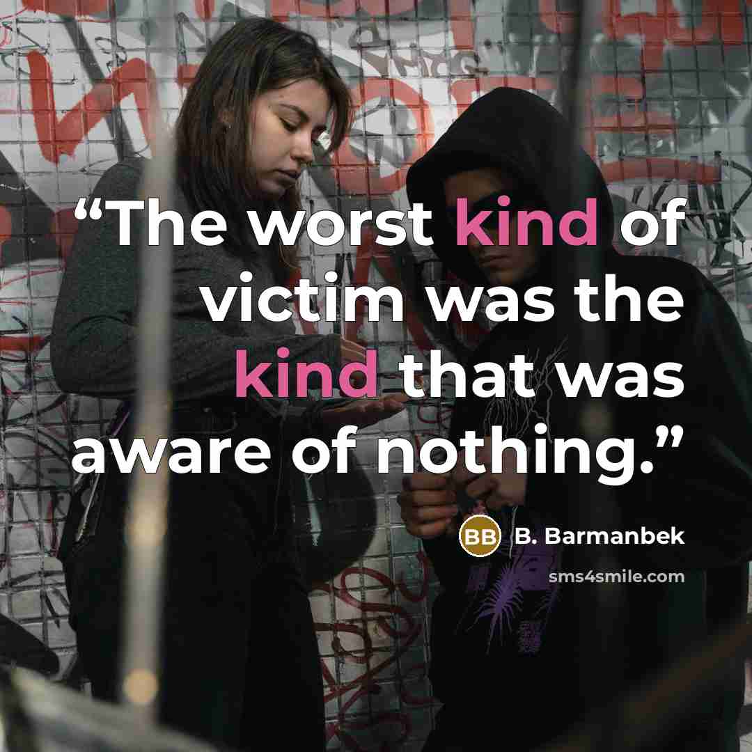 “The worst kind of victim was the kind that was aware of nothing.” quote by B. Barmanbek