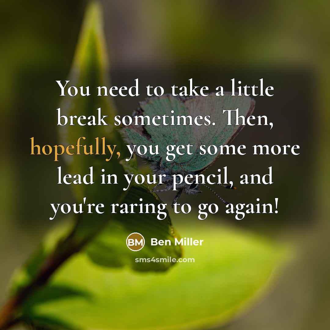 “You need to take a little break sometimes. Then, hopefully, you get some more lead in your pencil, and you're raring to go again!” quote by Ben Miller