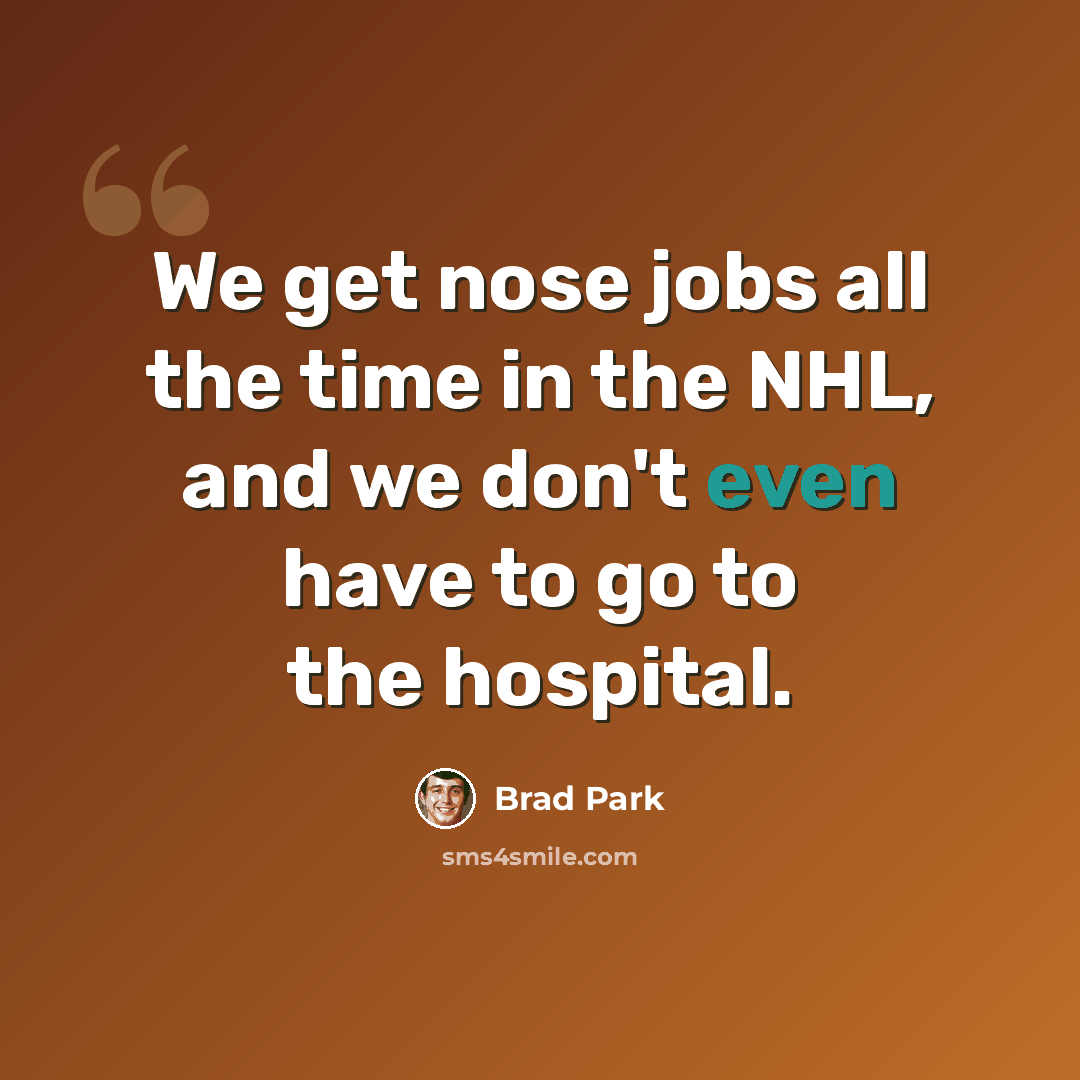 “We get nose jobs all the time in the NHL, and we don't even have to go to the hospital.” quote by Brad Park
