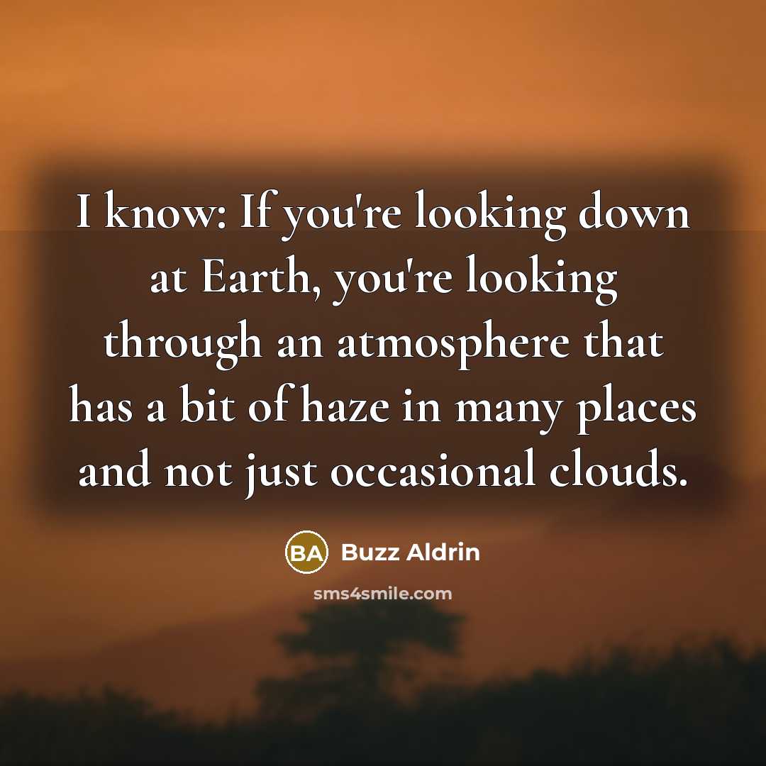 “I know: If you're looking down at Earth, you're looking through an atmosphere that has a bit of haze in many places and not just occasional clouds.” quote by Buzz Aldrin