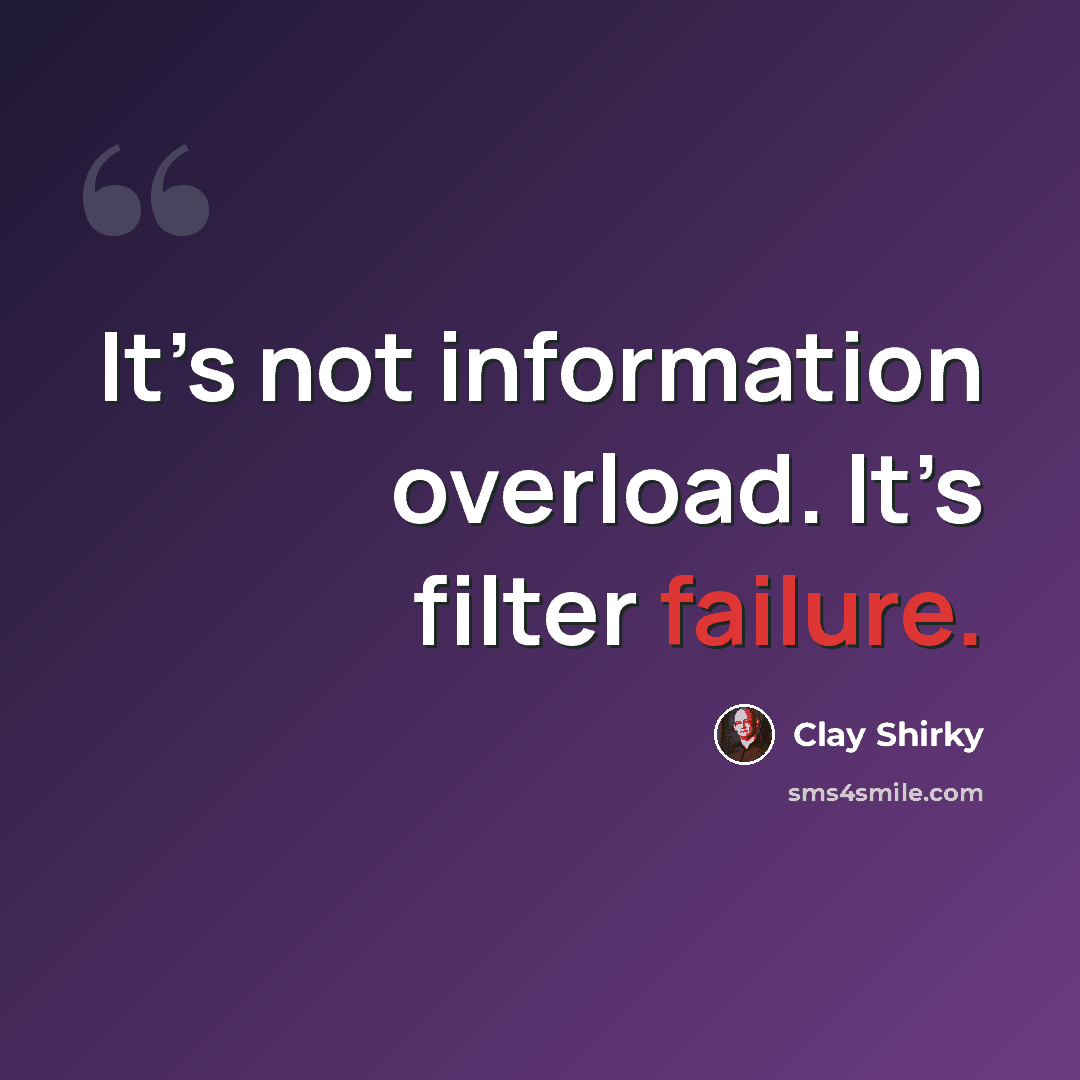 “It’s not information overload. It’s filter failure.” quote by Clay Shirky