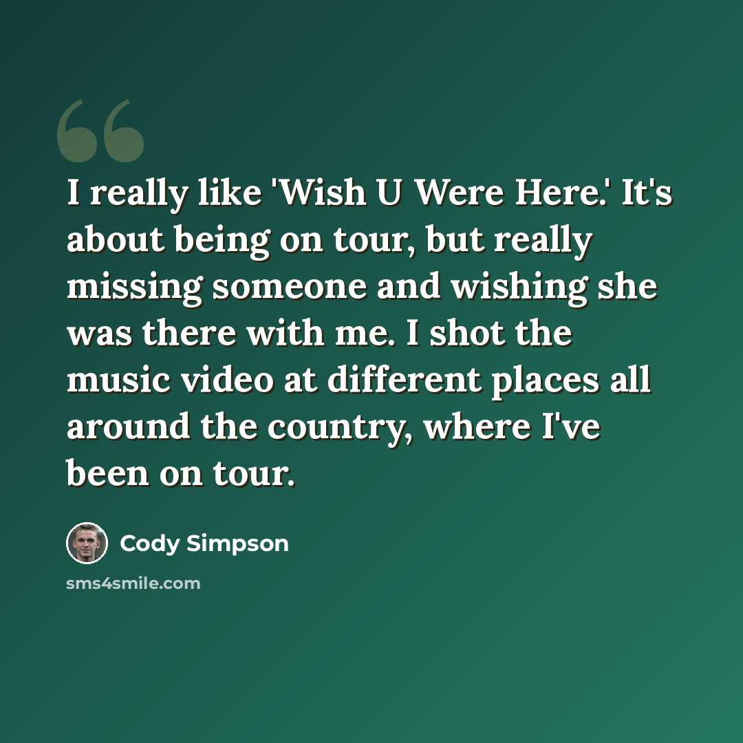 “I really like 'Wish U Were Here.' It's about being on tour, but really missing someone and wishing she was there with me. I shot the music video at different places all around the country, where I've been on tour.” quote by Cody Simpson