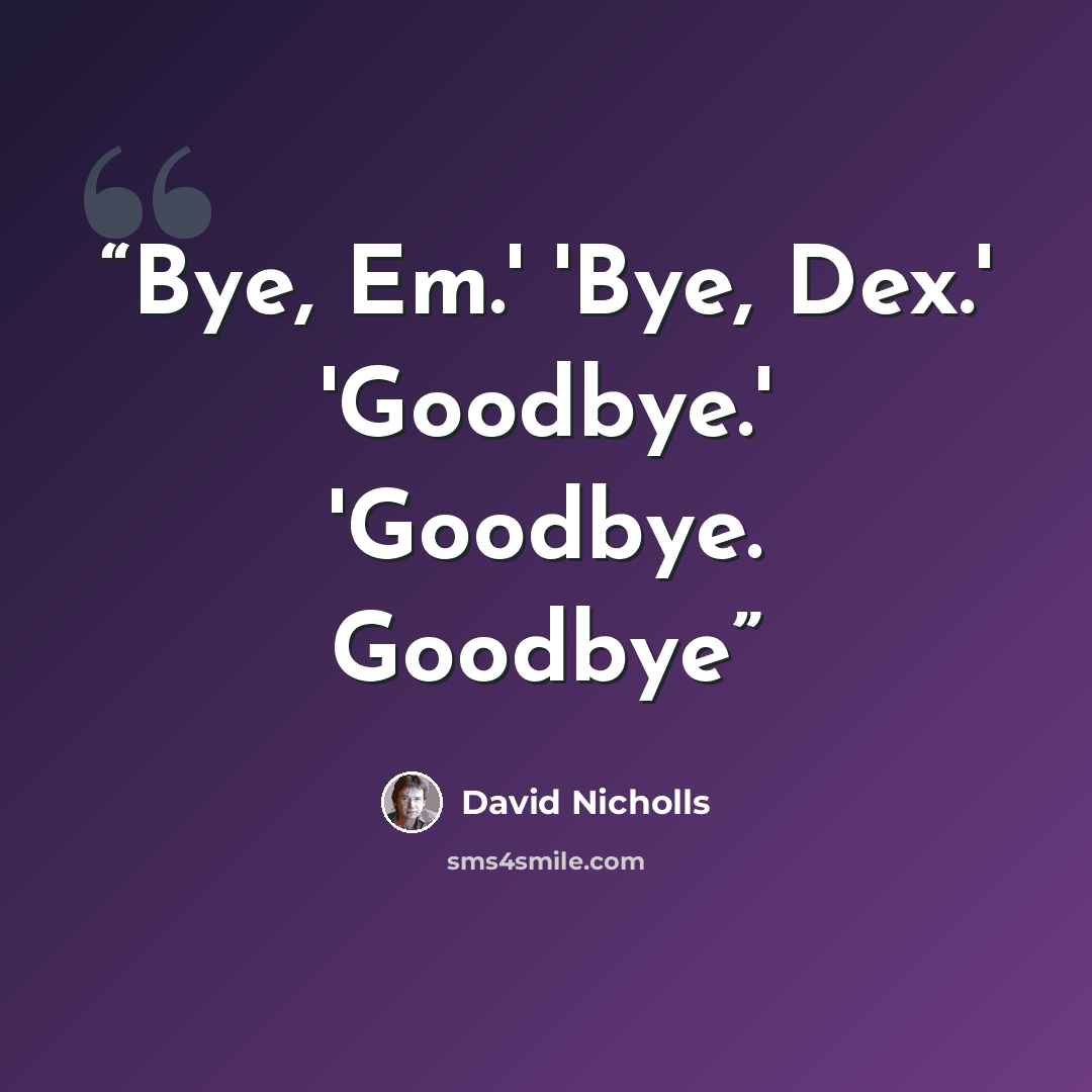 “Bye, Em.' 'Bye, Dex.' 'Goodbye.' 'Goodbye. Goodbye” quote by David Nicholls