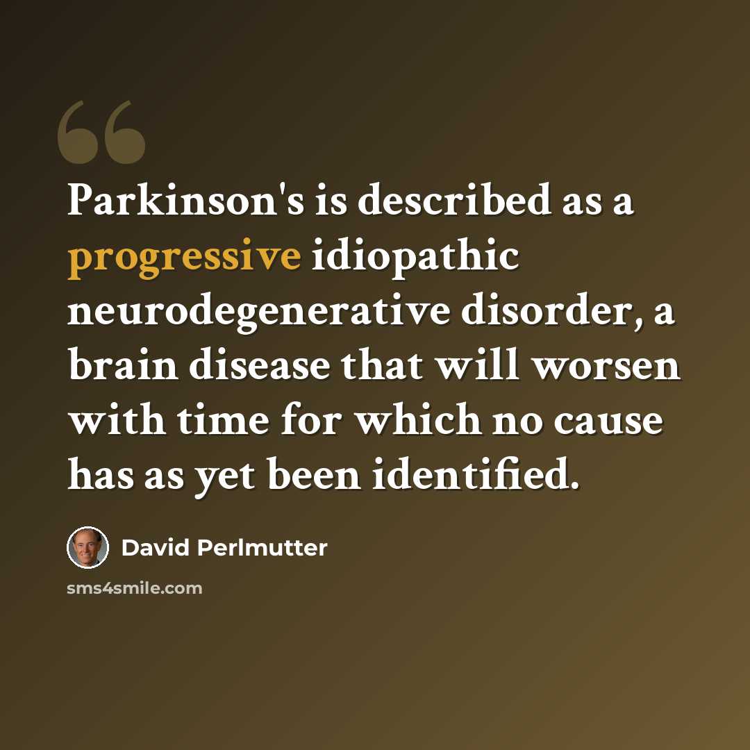 “Parkinson's is described as a progressive idiopathic neurodegenerative disorder, a brain disease that will worsen with time for which no cause has as yet been identified.” quote by David Perlmutter