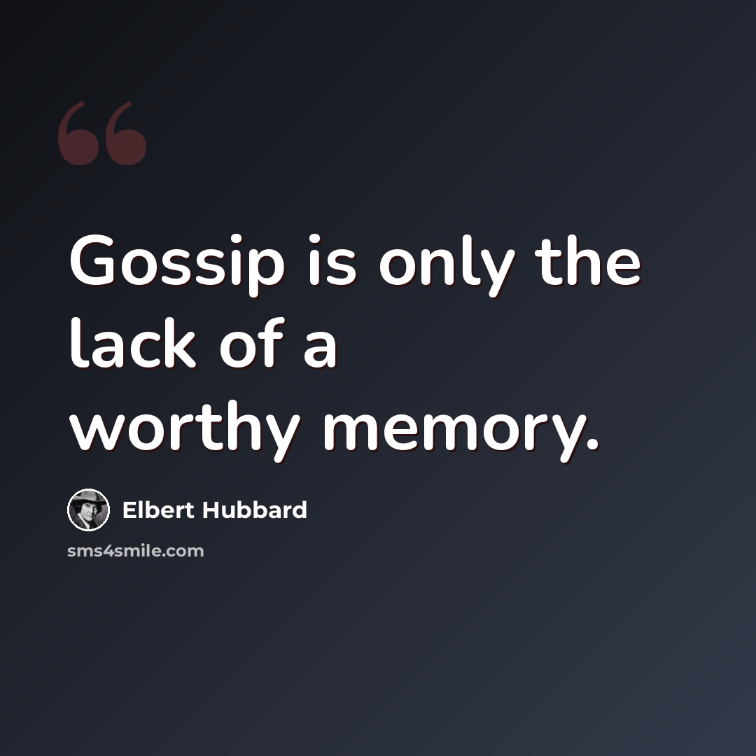 “Gossip is only the lack of a worthy memory.” quote by Elbert Hubbard