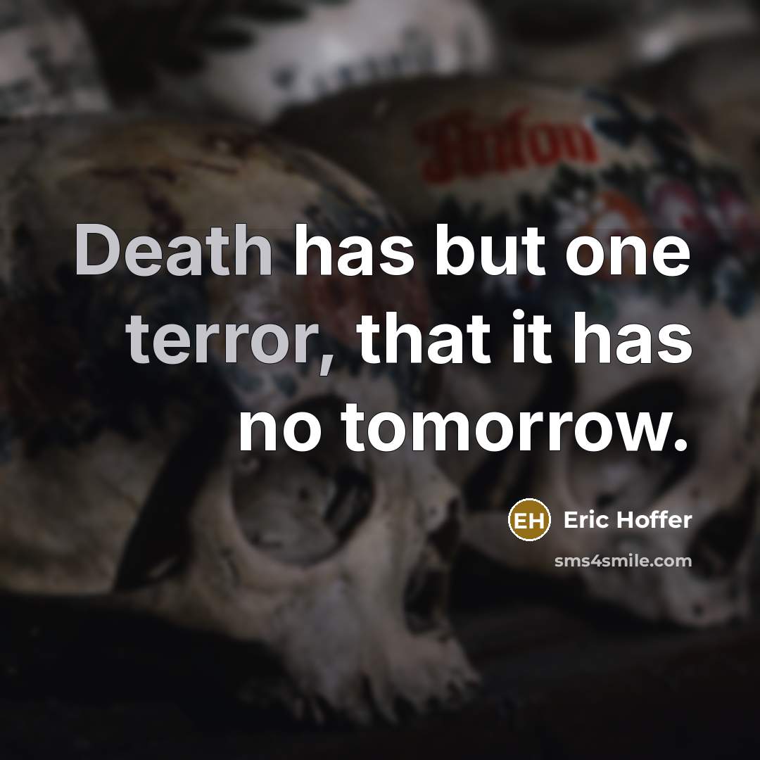 “Death has but one terror, that it has no tomorrow.” quote by Eric Hoffer