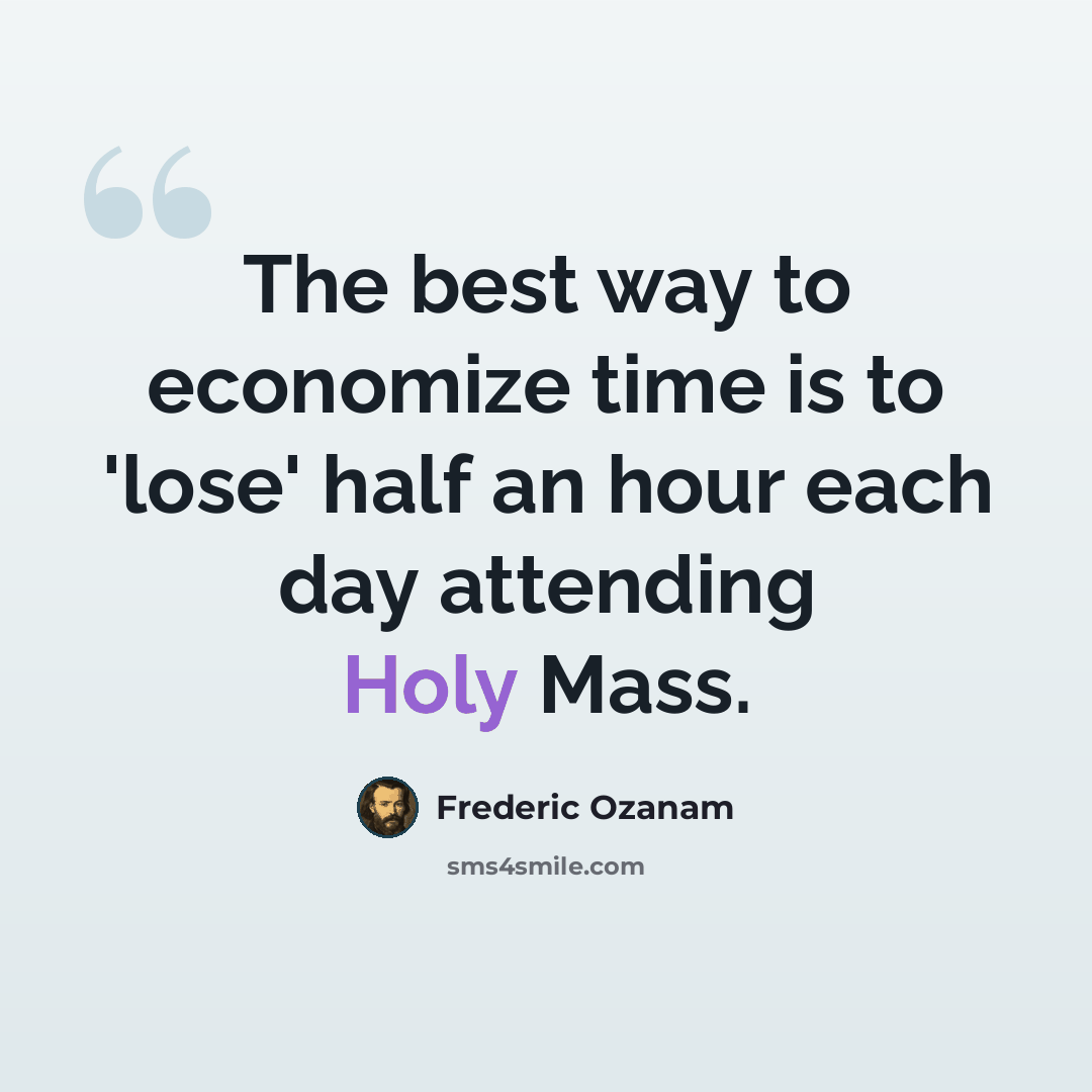 “The best way to economize time is to 'lose' half an hour each day attending Holy Mass.” quote by Frederic Ozanam