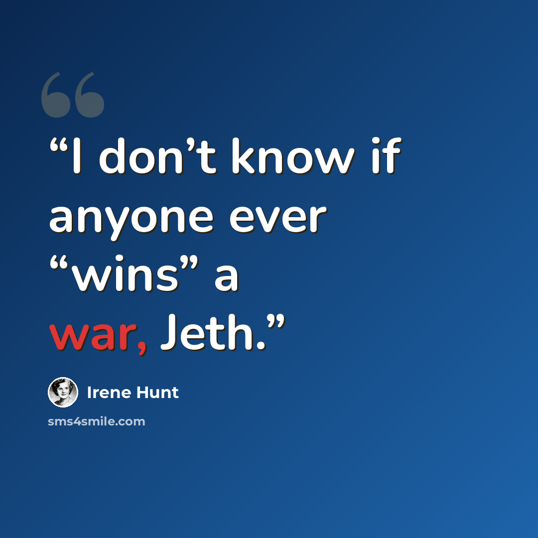“I don’t know if anyone ever “wins” a war, Jeth.” quote by Irene Hunt
