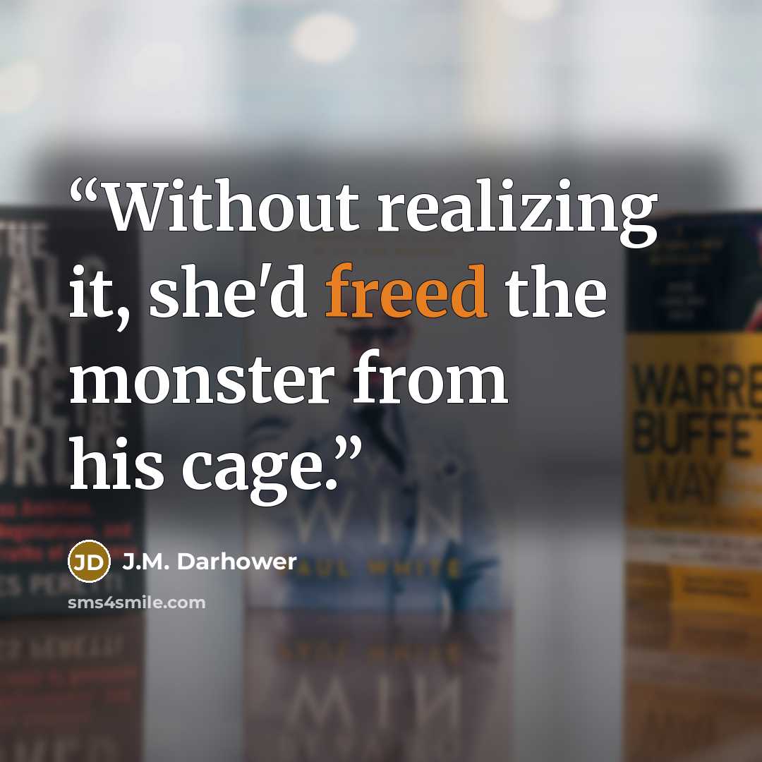 “Without realizing it, she'd freed the monster from his cage.” quote by J.M. Darhower