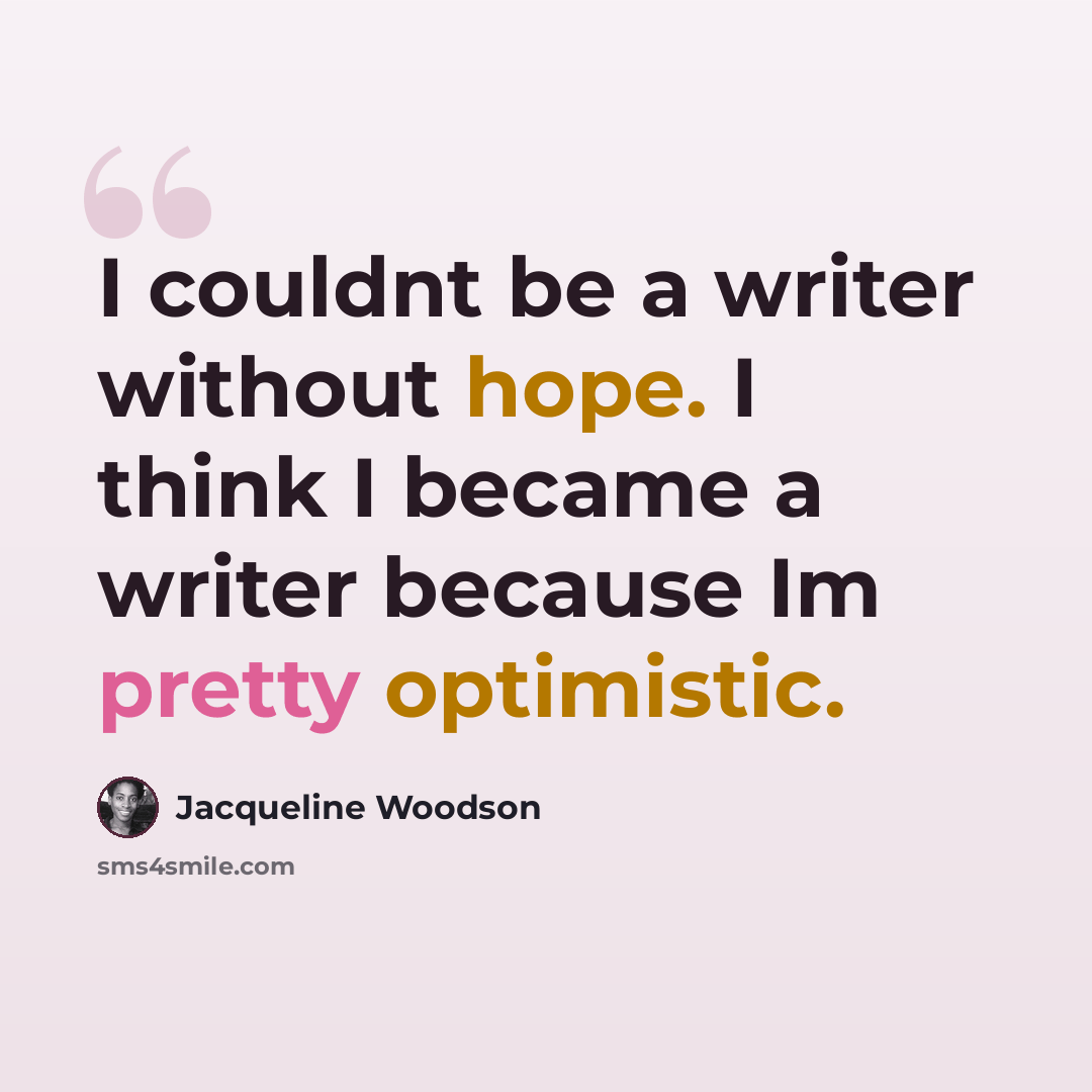 “I couldnt be a writer without hope. I think I became a writer because Im pretty optimistic.” quote by Jacqueline Woodson
