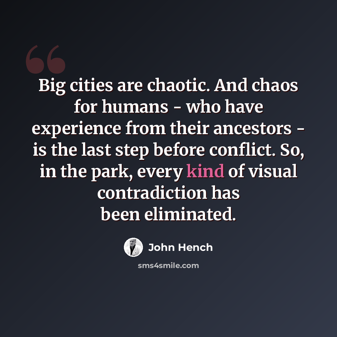“Big cities are chaotic. And chaos for humans - who have experience from their ancestors - is the last step before conflict. So, in the park, every kind of visual contradiction has been eliminated.” quote by John Hench