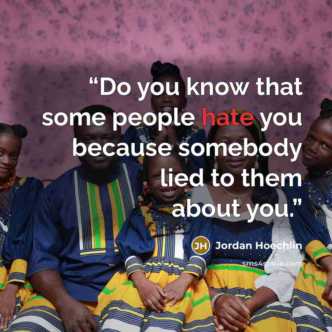 “Do you know that some people hate you because somebody lied to them about you.” quote by Jordan Hoechlin