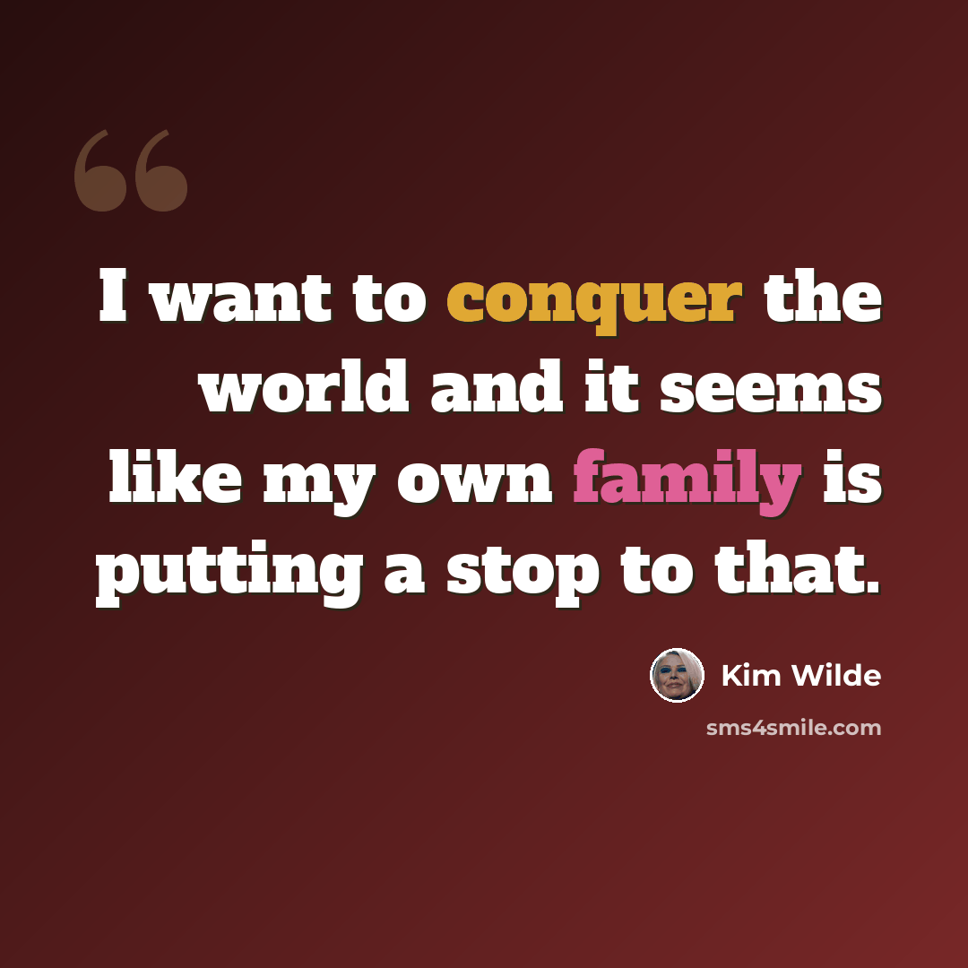“I want to conquer the world and it seems like my own family is putting a stop to that.” quote by Kim Wilde
