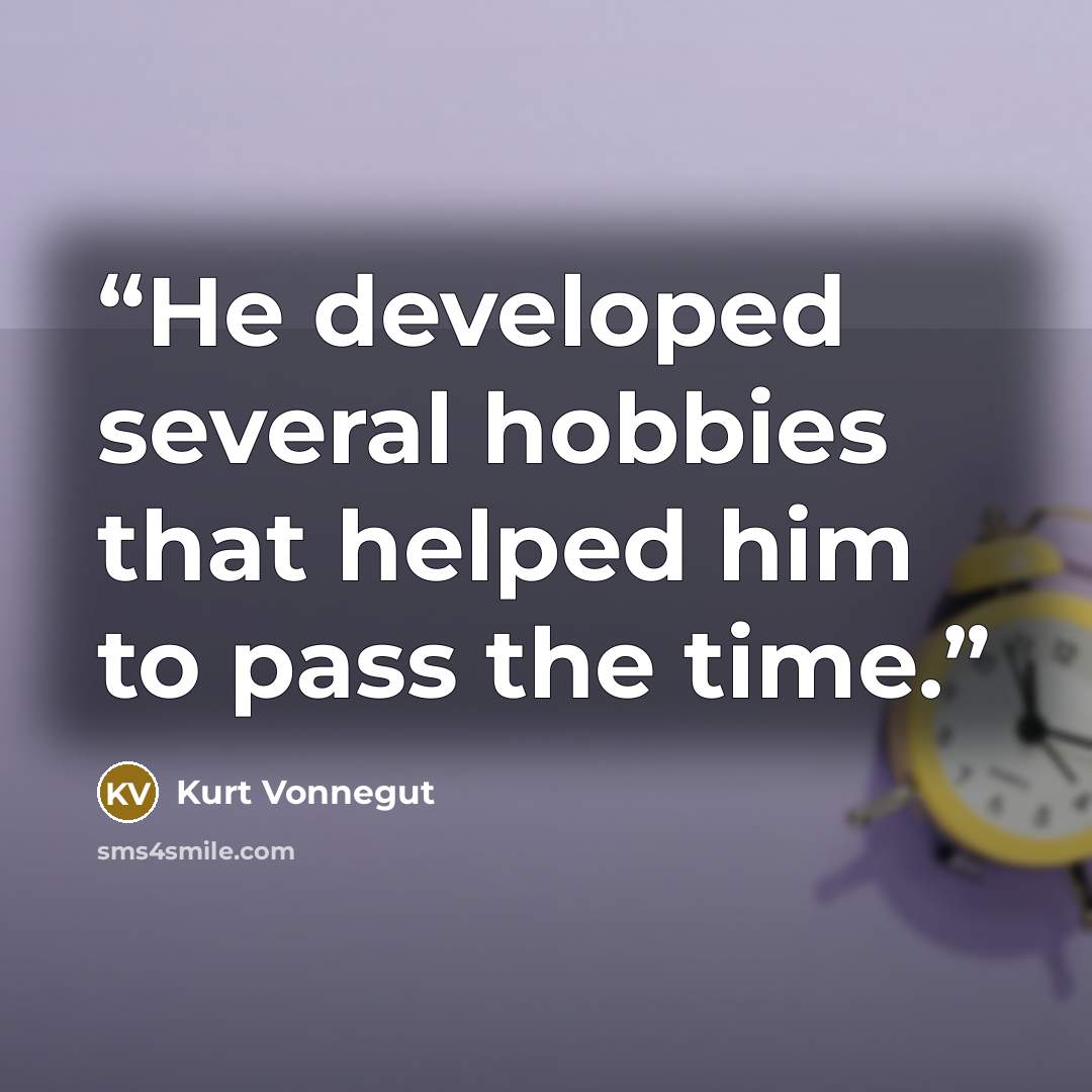 “He developed several hobbies that helped him to pass the time.” quote by Kurt Vonnegut