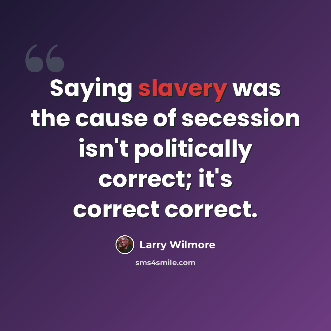 “Saying slavery was the cause of secession isn't politically correct; it's correct correct.” quote by Larry Wilmore