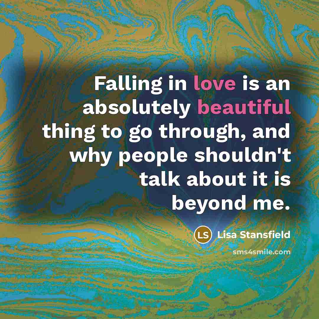 “Falling in love is an absolutely beautiful thing to go through, and why people shouldn't talk about it is beyond me.” quote by Lisa Stansfield