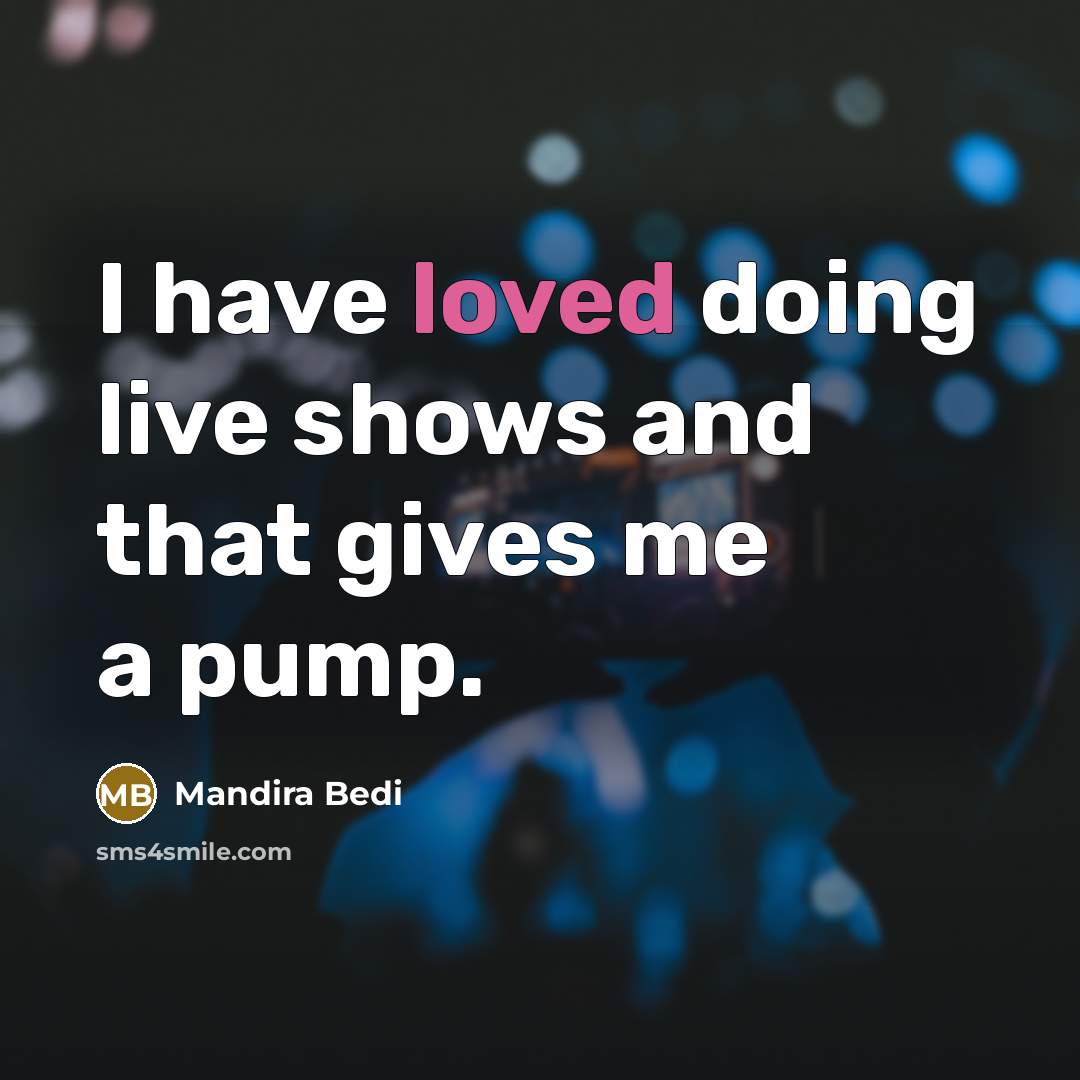 “I have loved doing live shows and that gives me a pump.” quote by Mandira Bedi
