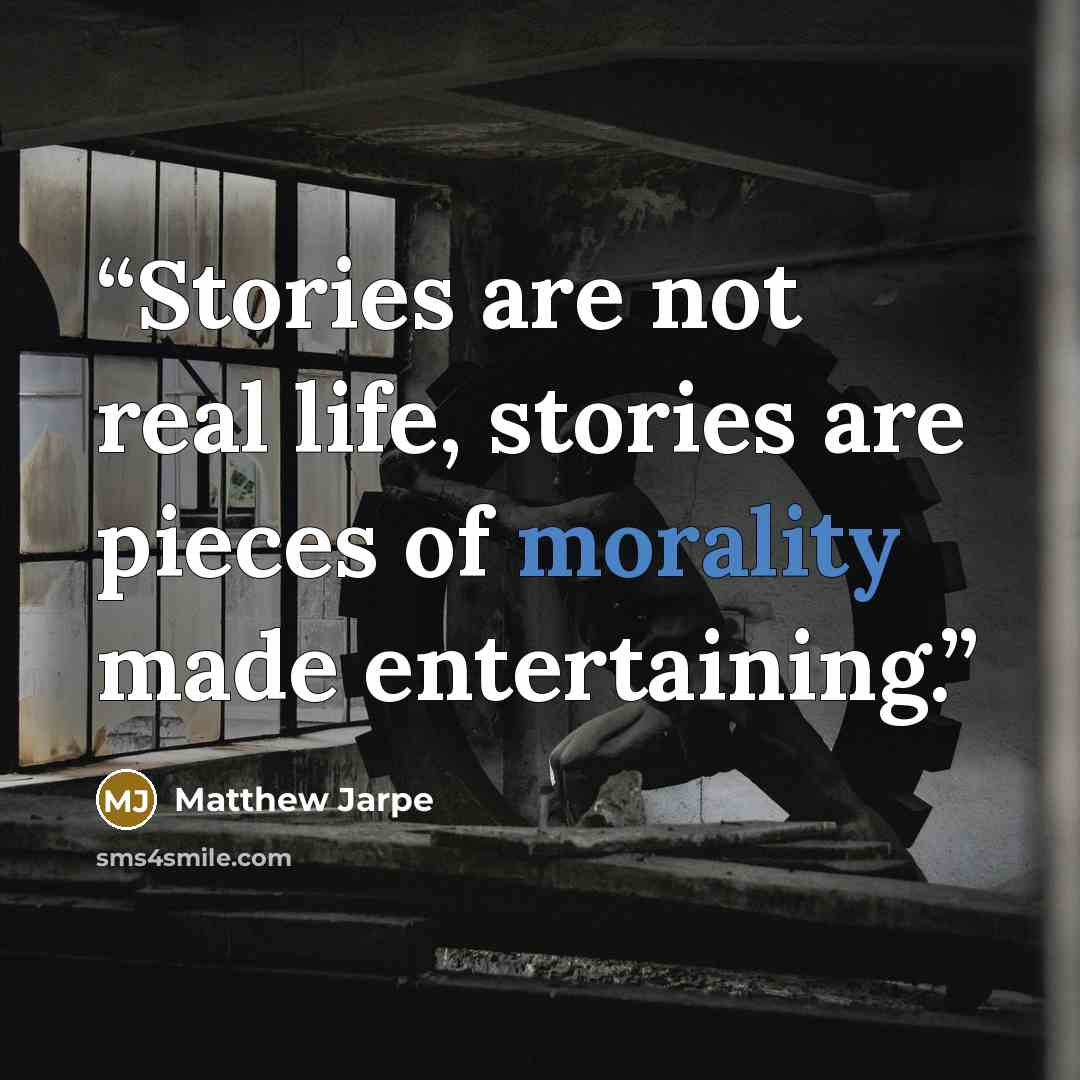 “Stories are not real life, stories are pieces of morality made entertaining.” quote by Matthew Jarpe