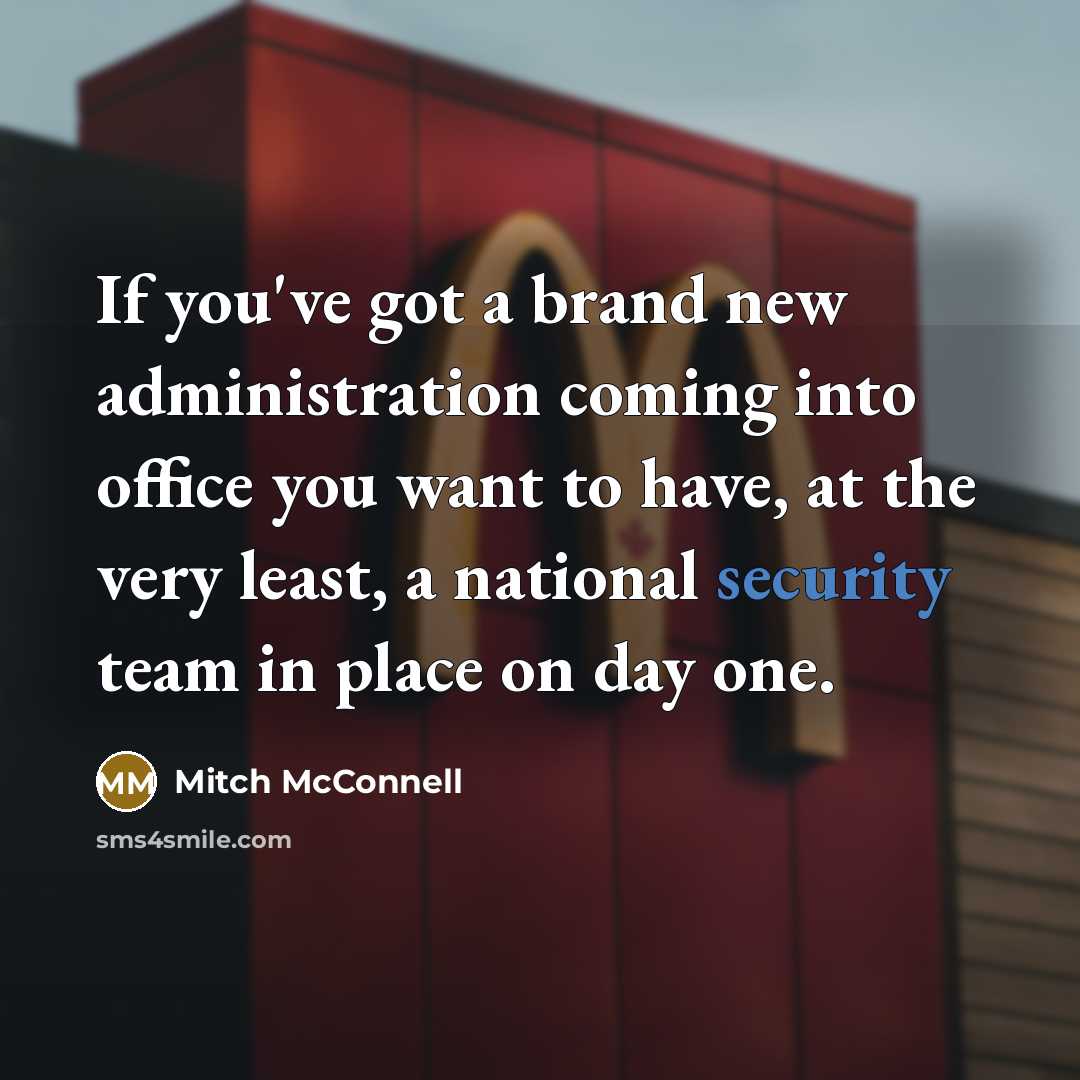 “If you've got a brand new administration coming into office you want to have, at the very least, a national security team in place on day one.” quote by Mitch McConnell