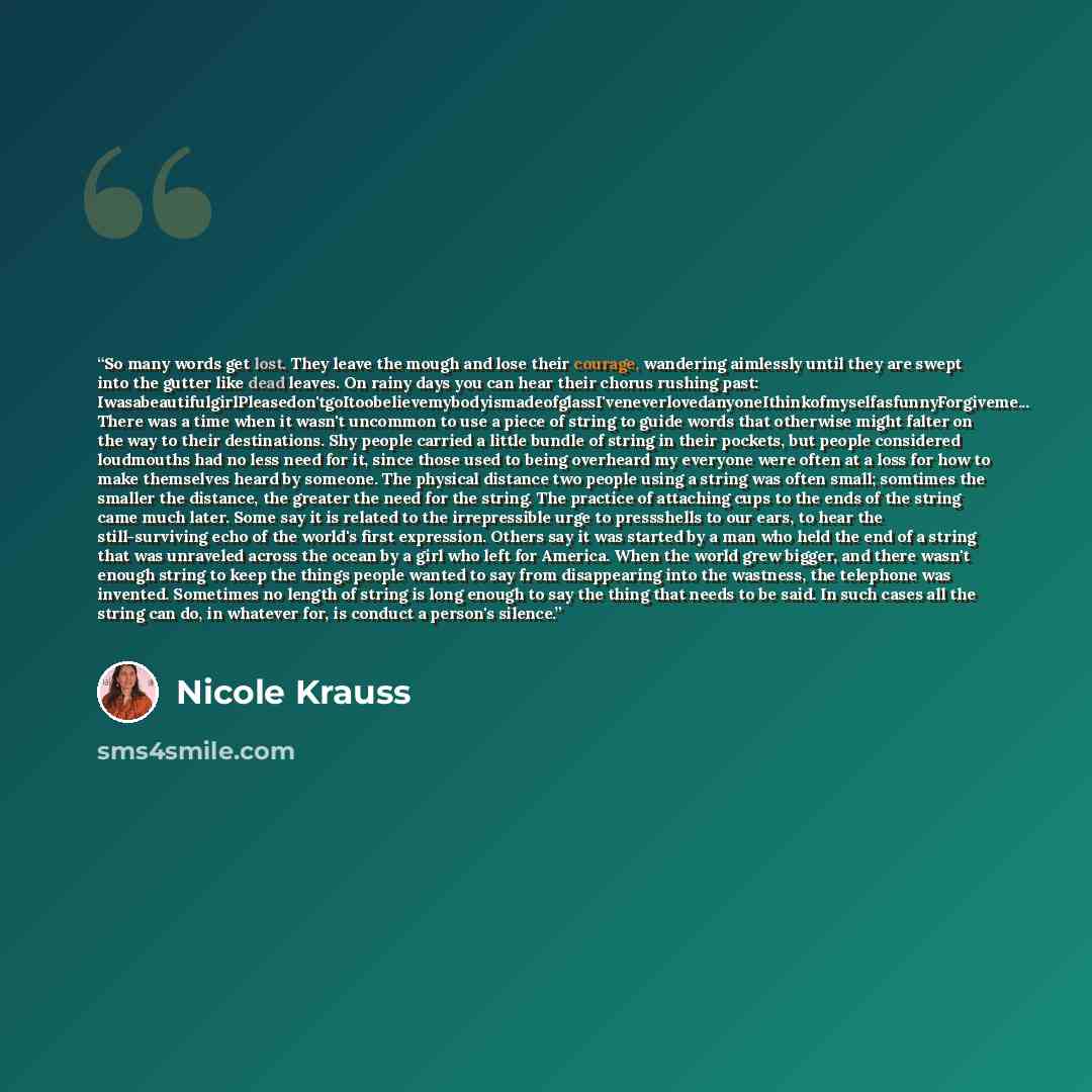 “So many words get lost. They leave the mough and lose their courage, wandering aimlessly until they are swept into the gutter like dead leaves. On rainy days you can hear their chorus rushing past…” quote by Nicole Krauss