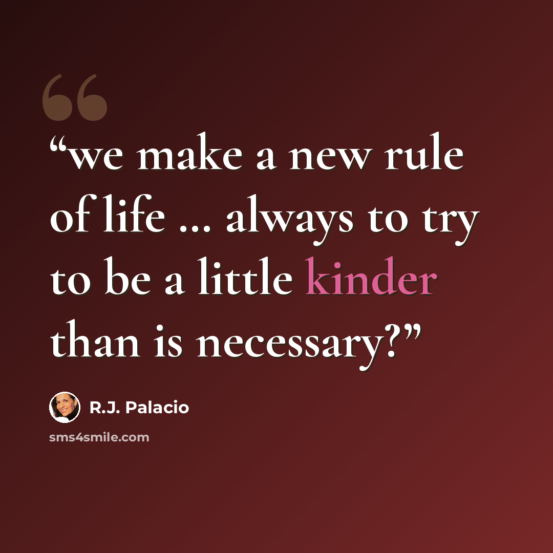 “we make a new rule of life … always to try to be a little kinder than is necessary?” quote by R.J. Palacio