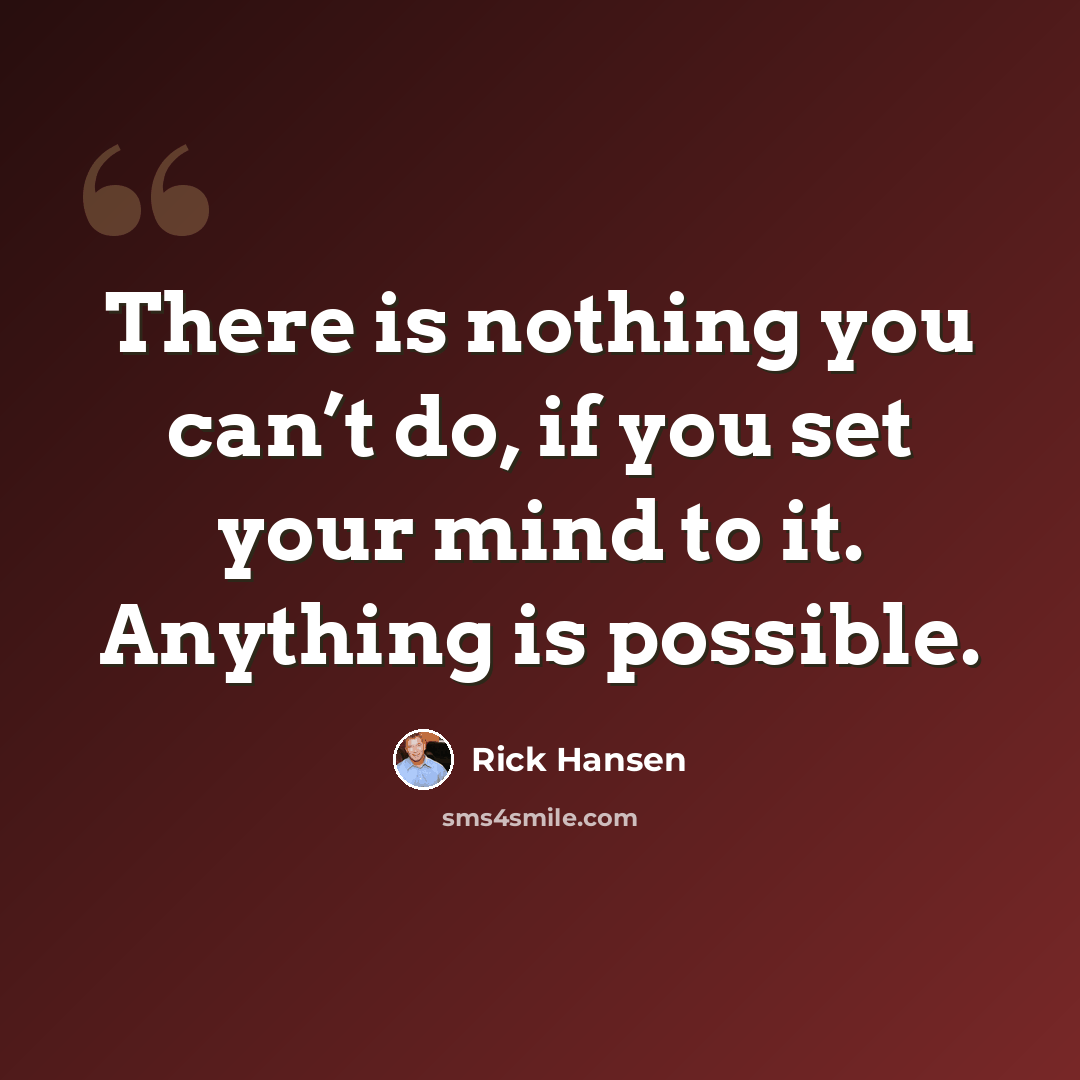 “There is nothing you can’t do, if you set your mind to it. Anything is possible.” quote by Rick Hansen
