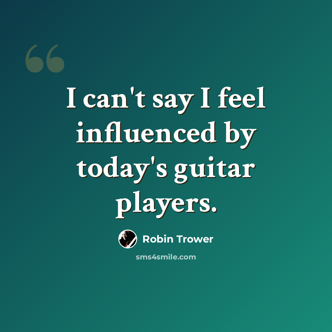 “I can't say I feel influenced by today's guitar players.” quote by Robin Trower