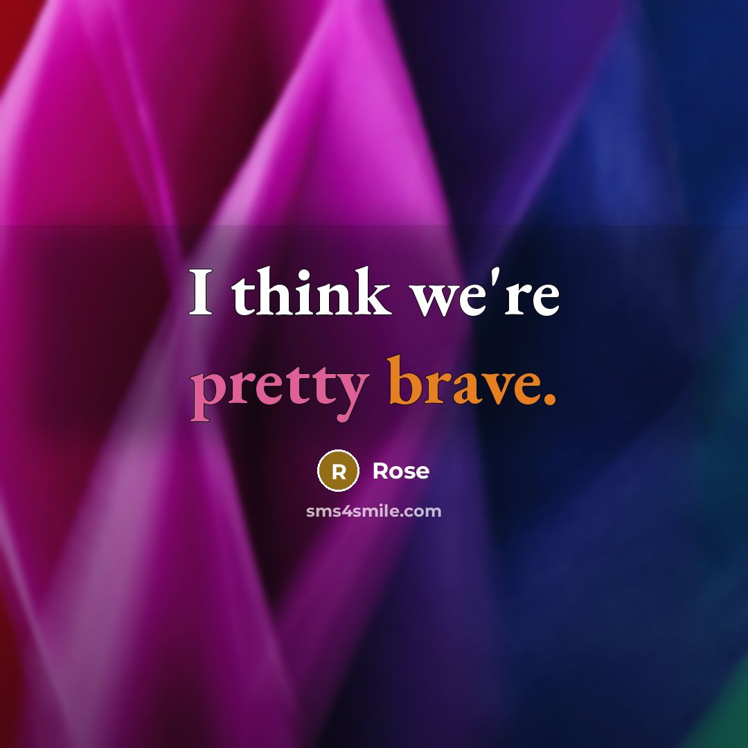 “I think we're pretty brave.” quote by Rose