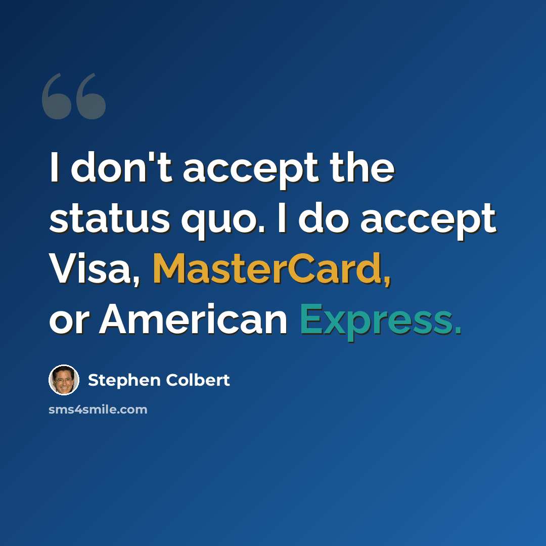 “I don't accept the status quo. I do accept Visa, MasterCard, or American Express.” quote by Stephen Colbert
