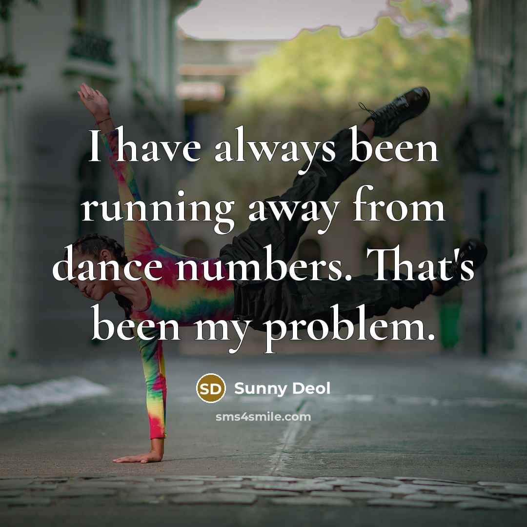 “I have always been running away from dance numbers. That's been my problem.” quote by Sunny Deol