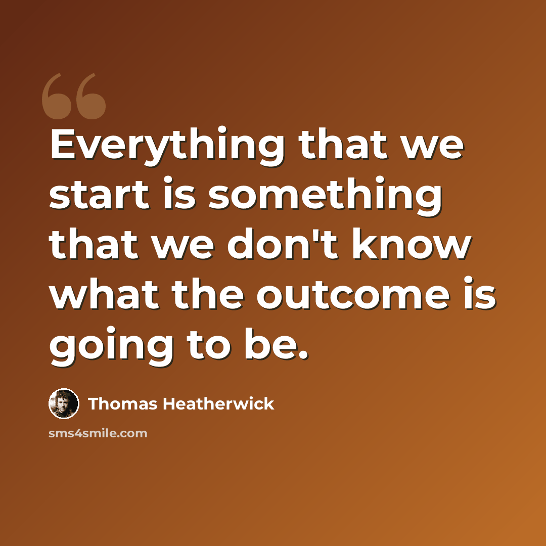 “Everything that we start is something that we don't know what the outcome is going to be.” quote by Thomas Heatherwick