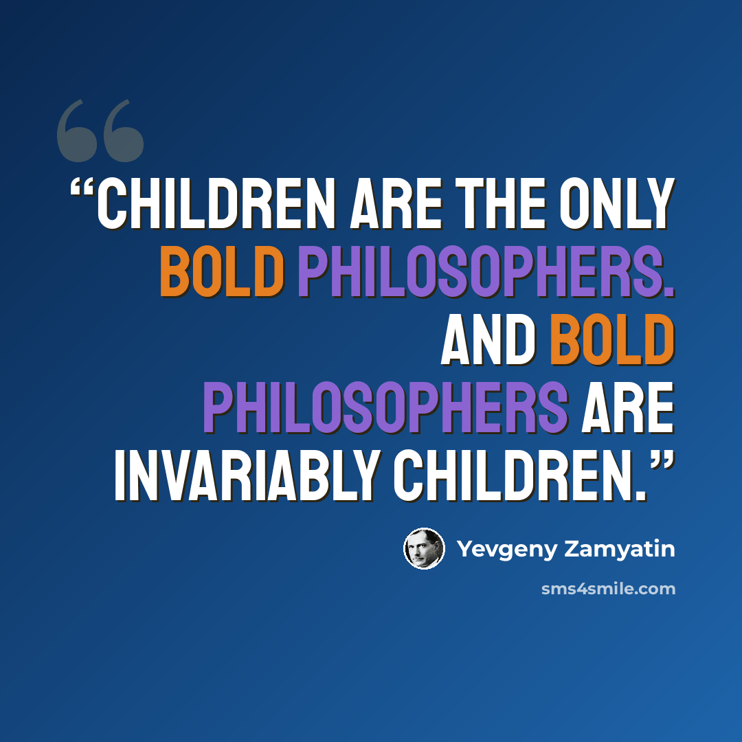 “Children are the only bold philosophers. And bold philosophers are invariably children.” quote by Yevgeny Zamyatin