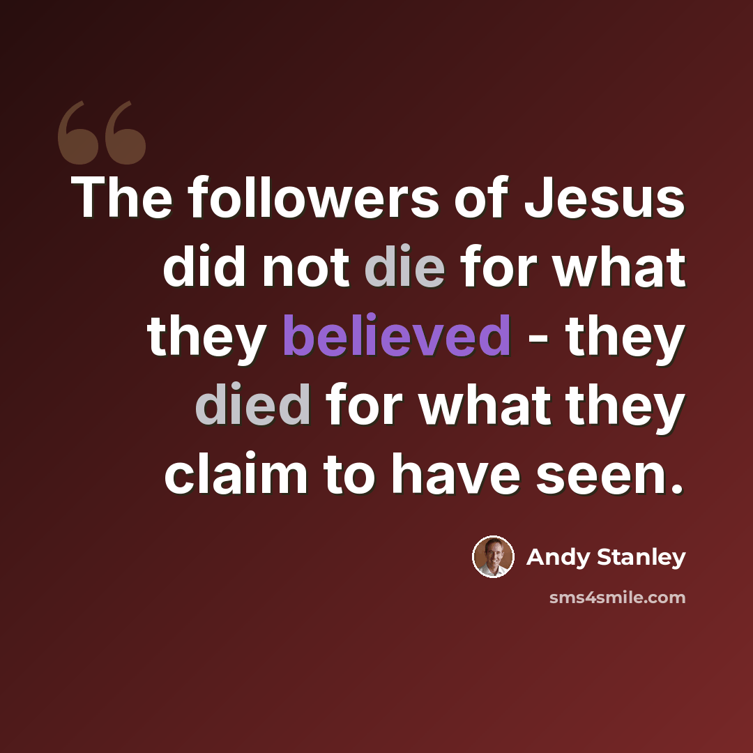 “The followers of Jesus did not die for what they believed - they died for what they claim to have seen.” quote by Andy Stanley