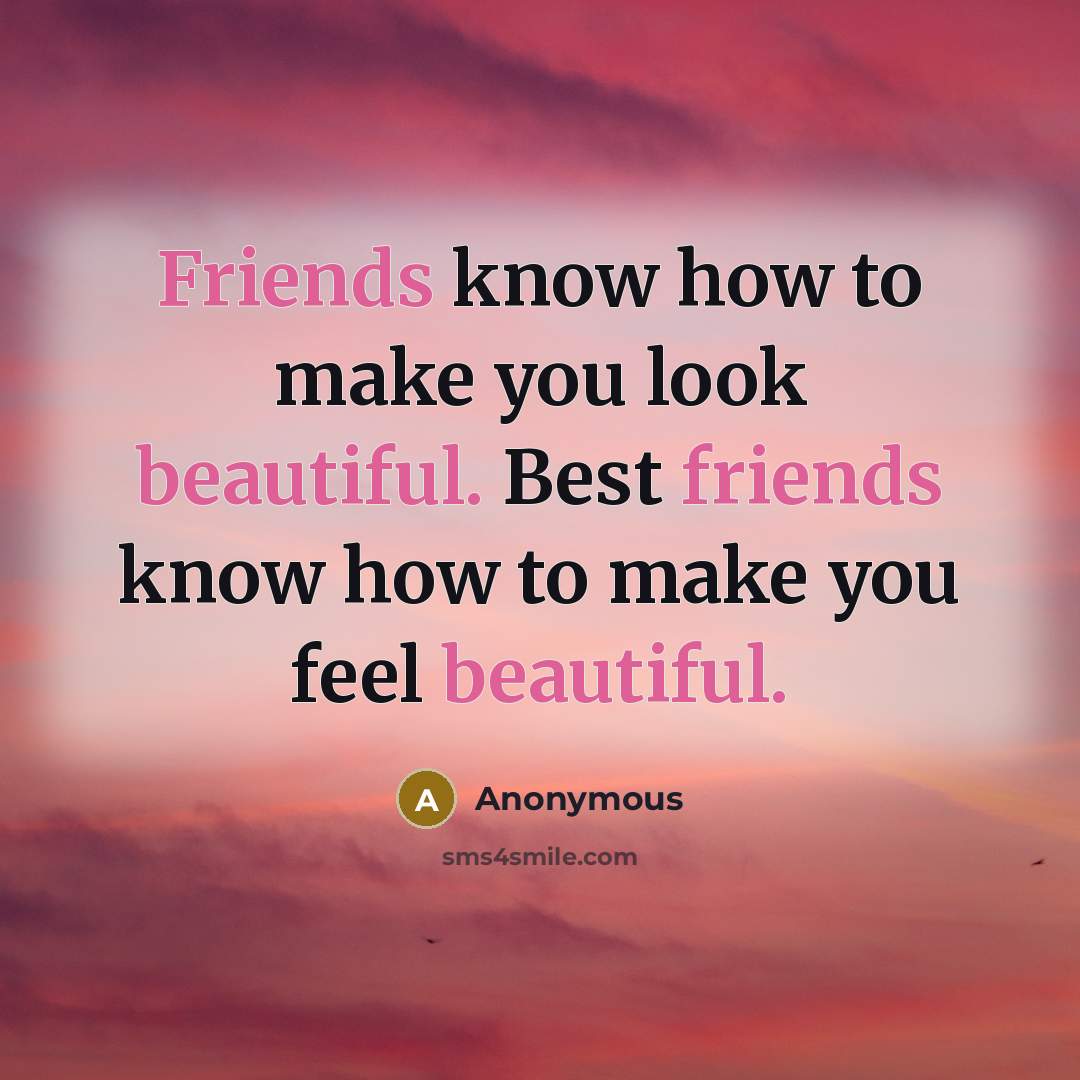 “Friends know how to make you look beautiful. Best friends know how to make you feel beautiful.” quote by Anonymous