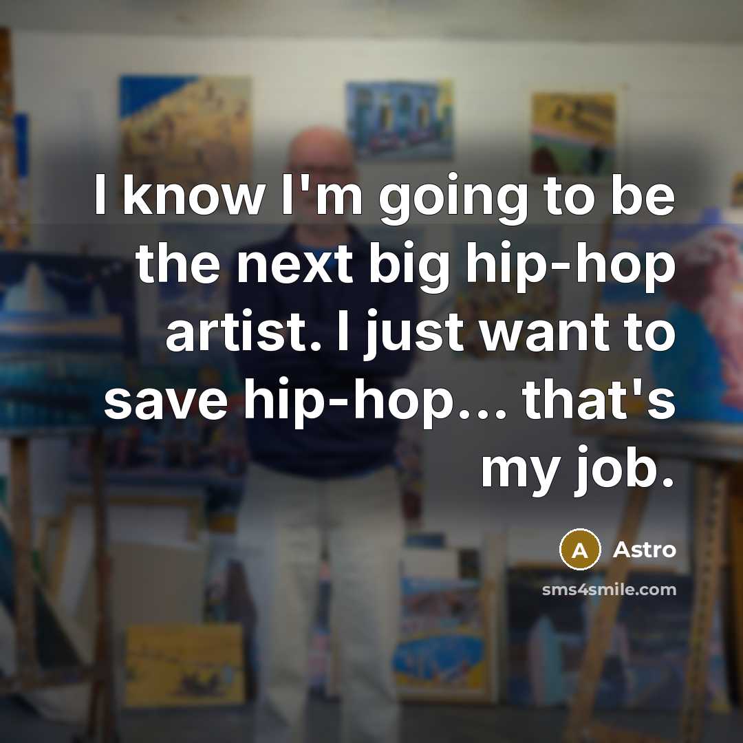 “I know I'm going to be the next big hip-hop artist. I just want to save hip-hop... that's my job.” quote by Astro