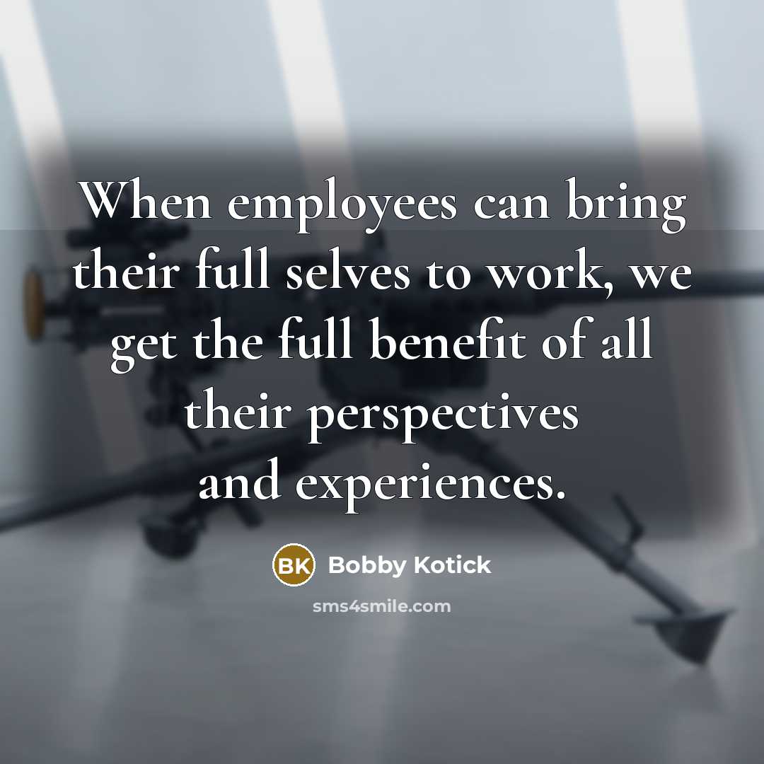 “When employees can bring their full selves to work, we get the full benefit of all their perspectives and experiences.” quote by Bobby Kotick