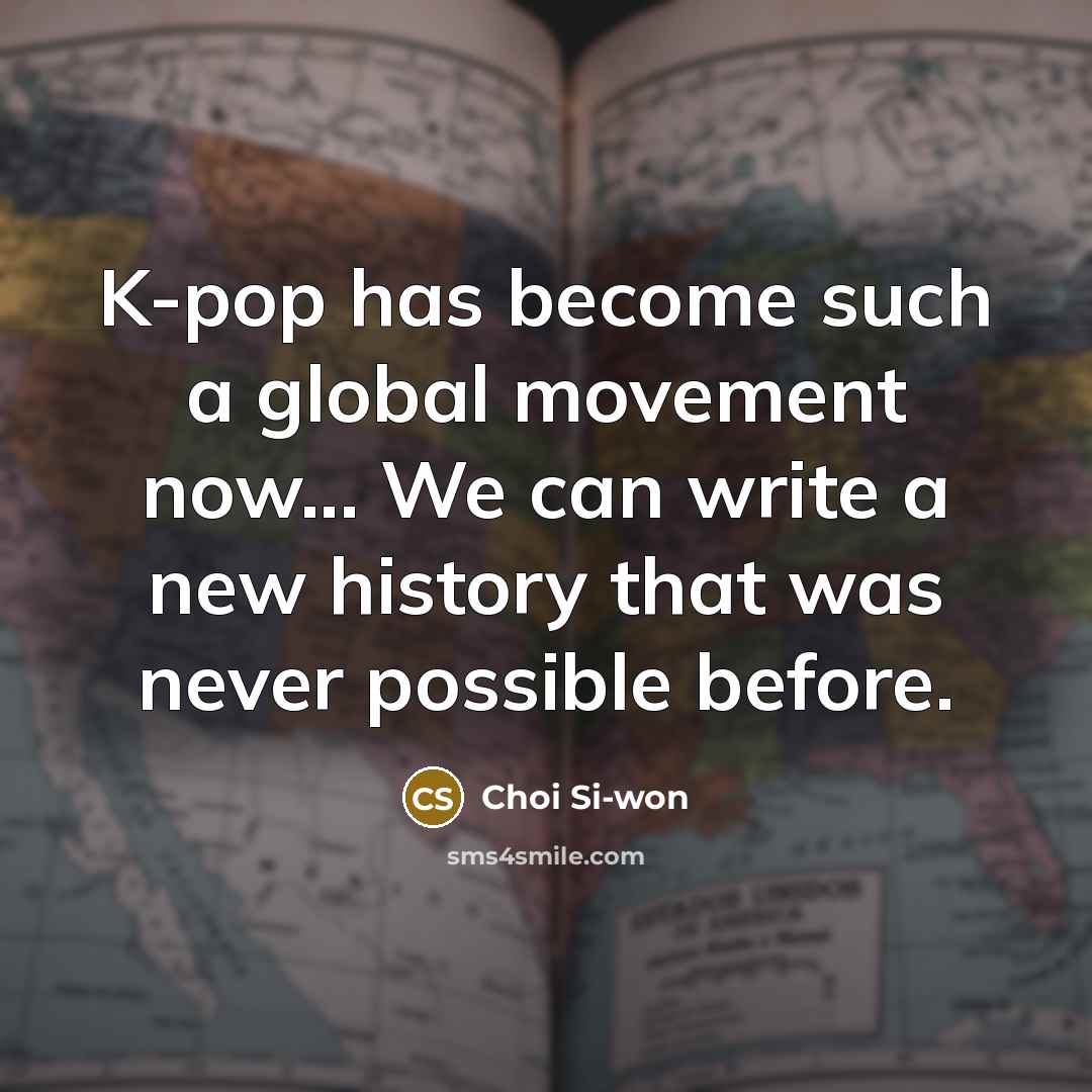 “K-pop has become such a global movement now... We can write a new history that was never possible before.” quote by Choi Si-won