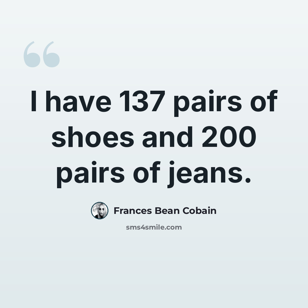 “I have 137 pairs of shoes and 200 pairs of jeans.” quote by Frances Bean Cobain