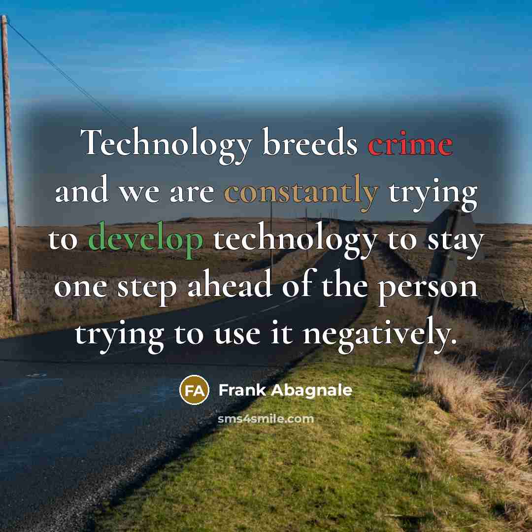 “Technology breeds crime and we are constantly trying to develop technology to stay one step ahead of the person trying to use it negatively.” quote by Frank Abagnale