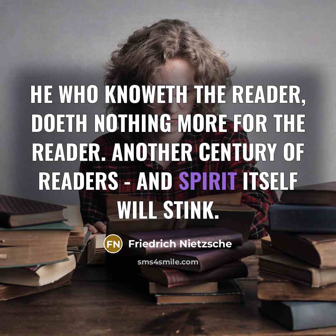 “He who knoweth the reader, doeth nothing more for the reader. Another century of readers - and spirit itself will stink.” quote by Friedrich Nietzsche